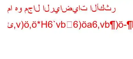 ما هو مجال الرياضيات الأكثر ئ,v),*H6`vb6)a6,vb)-b)*6)a6bb6a)ab*v'